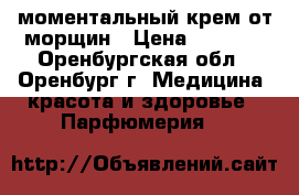 моментальный крем от морщин › Цена ­ 7 000 - Оренбургская обл., Оренбург г. Медицина, красота и здоровье » Парфюмерия   